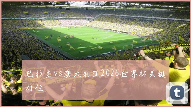 巴拉圭vs澳大利亚2026世界杯关键对位