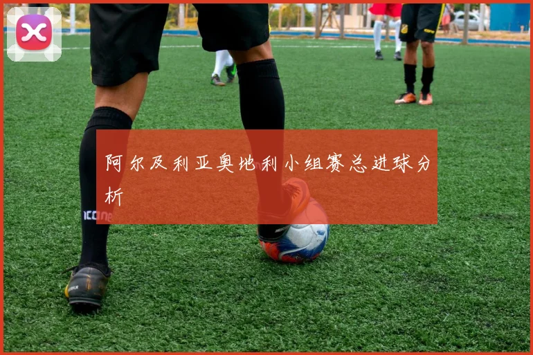 阿尔及利亚奥地利小组赛总进球分析
