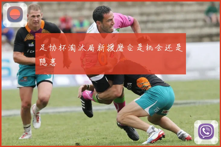 足协杯淘汰局新援磨合是机会还是隐患