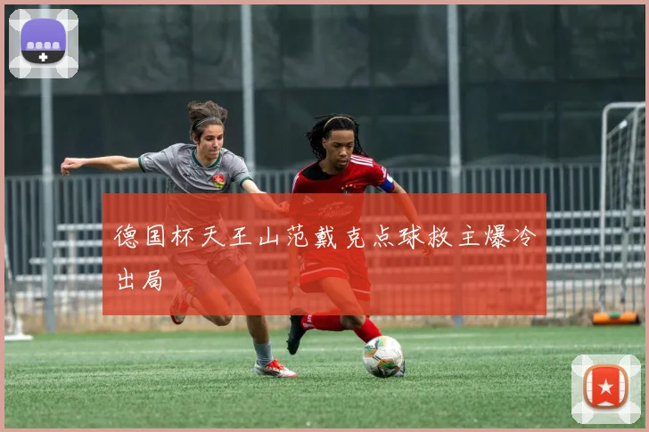德国杯天王山范戴克点球救主爆冷出局