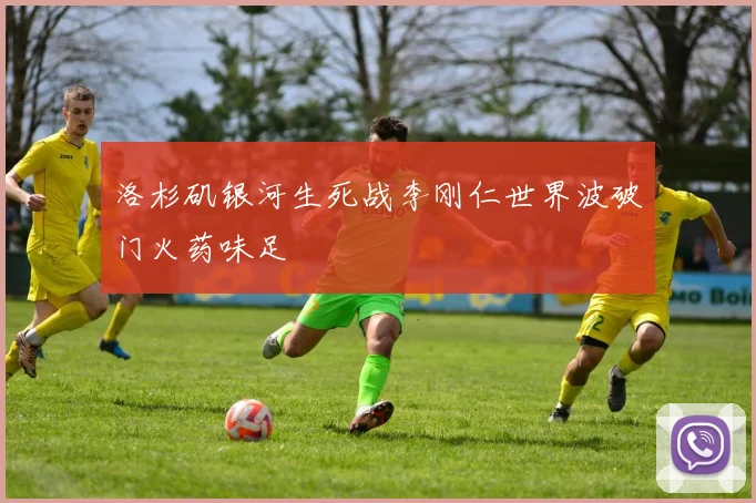 洛杉矶银河生死战李刚仁世界波破门火药味足