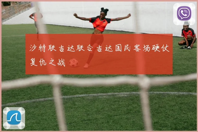 沙特联吉达联合吉达国民客场硬仗复仇之战