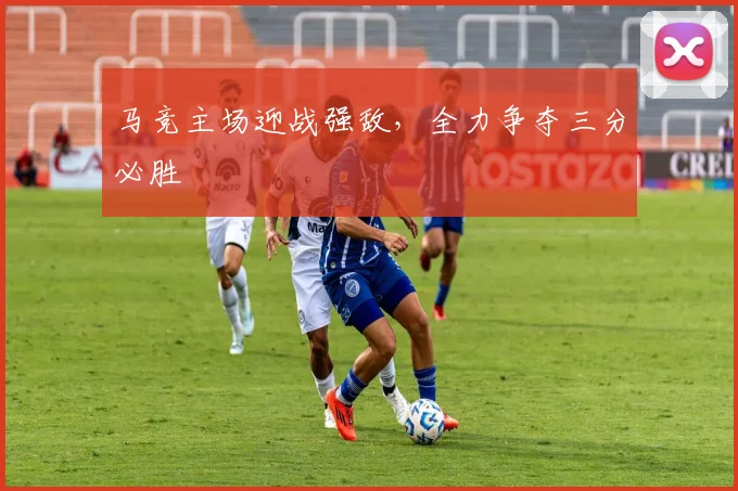 马竞主场迎战强敌，全力争夺三分必胜