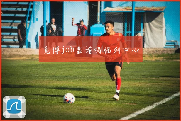 竞博job靠谱吗福利中心