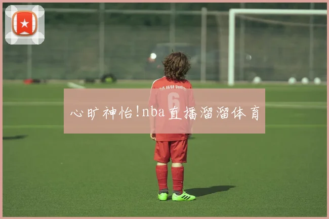 心旷神怡!nba直播溜溜体育
