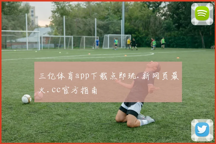 三亿体育app下载点即玩.新网页最火.cc官方指南