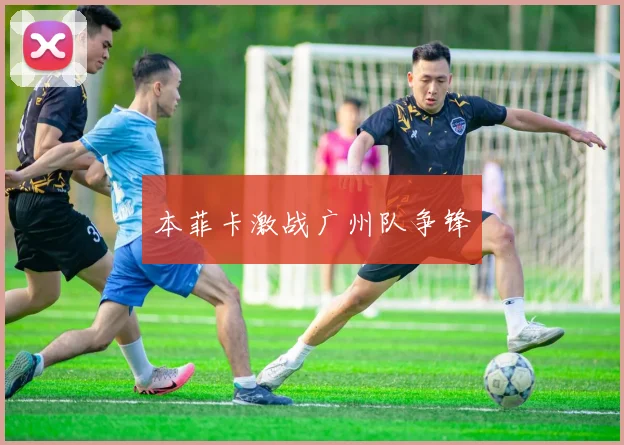 本菲卡激战广州队争锋
