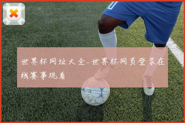 世界杯网址大全_世界杯网页登录在线赛事观看