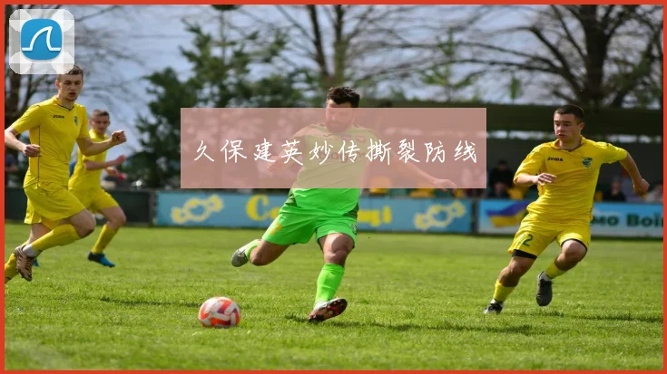 久保建英妙传撕裂防线