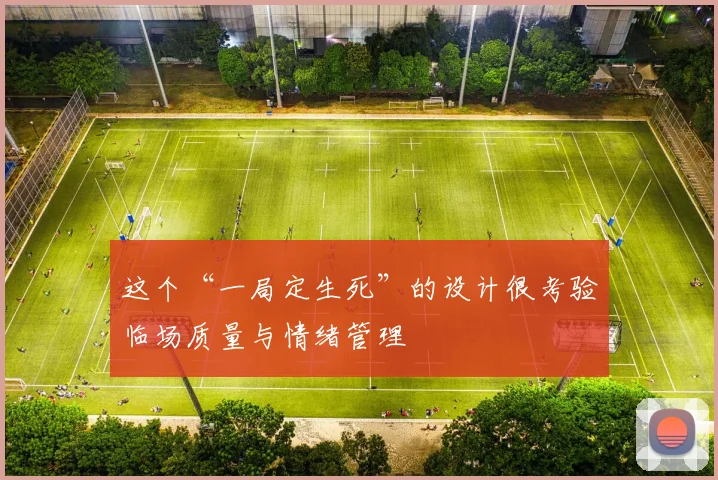 这个“一局定生死”的设计很考验临场质量与情绪管理