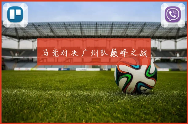 马竞对决广州队巅峰之战