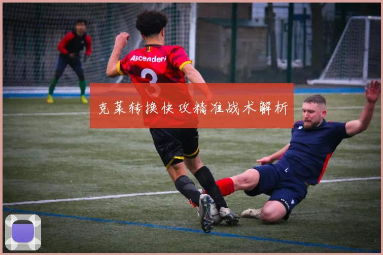克莱转换快攻精准战术解析