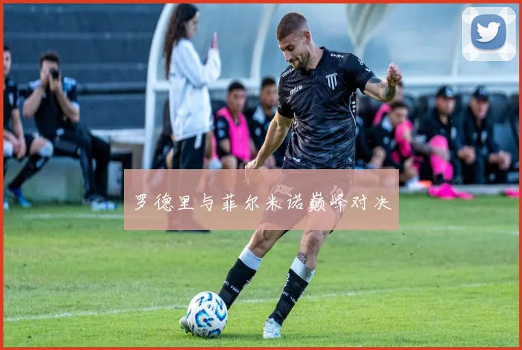 罗德里与菲尔米诺巅峰对决