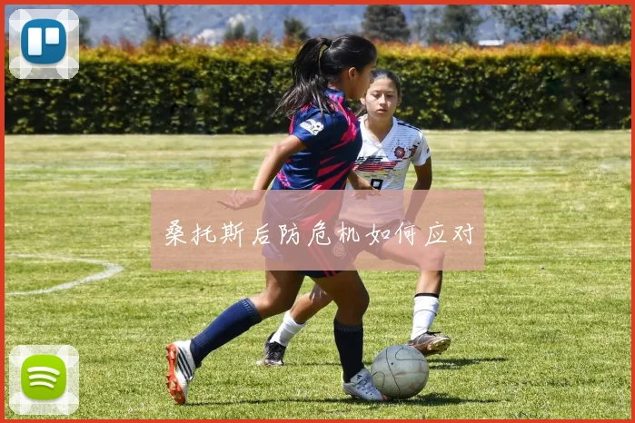 桑托斯后防危机如何应对