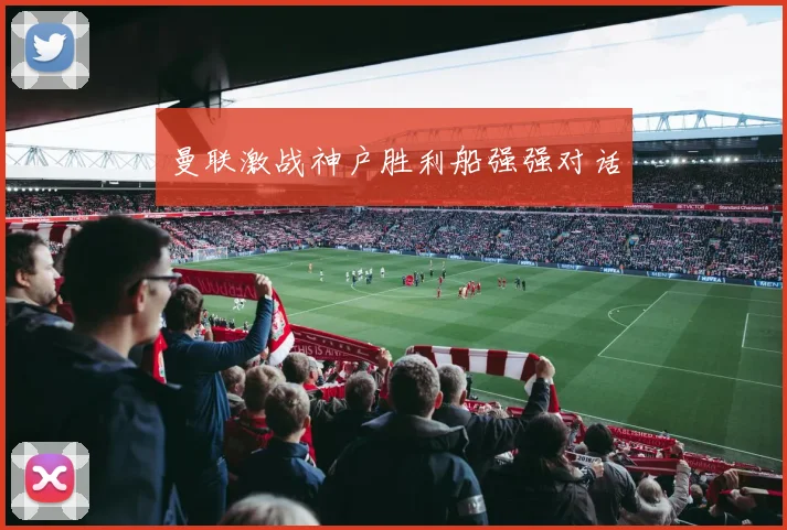 曼联激战神户胜利船强强对话
