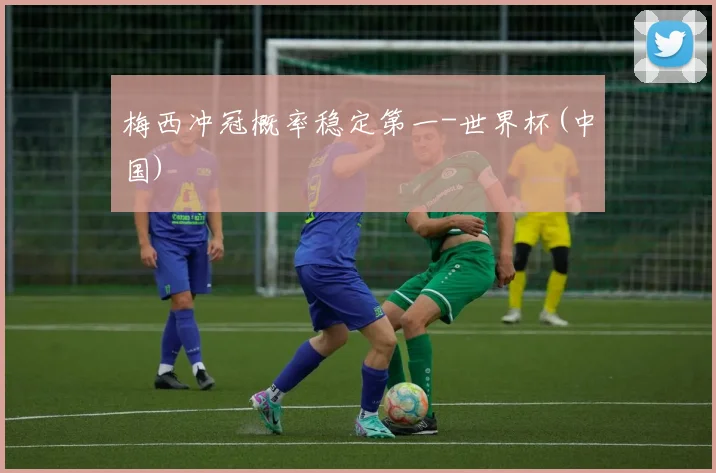 梅西冲冠概率稳定第一-世界杯(中国)