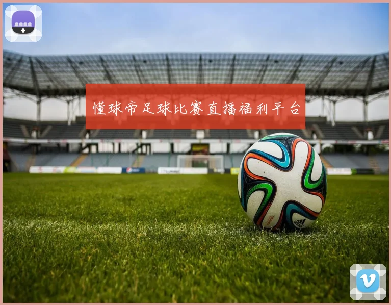 懂球帝足球比赛直播福利平台