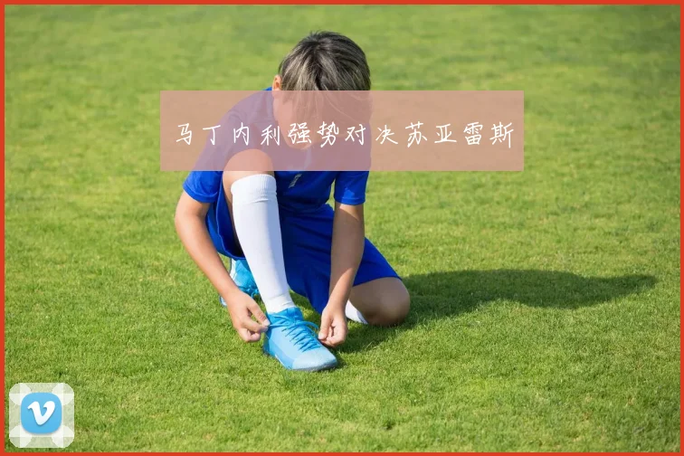 马丁内利强势对决苏亚雷斯