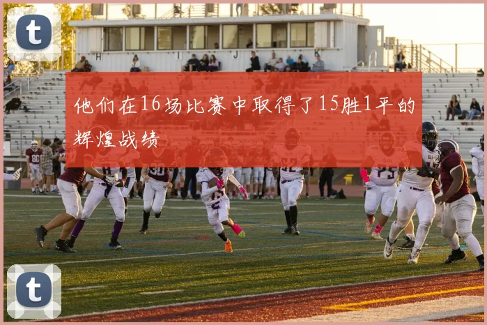 他们在16场比赛中取得了15胜1平的辉煌战绩