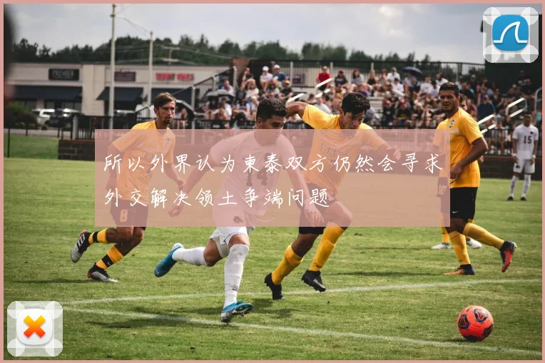 所以外界认为柬泰双方仍然会寻求外交解决领土争端问题