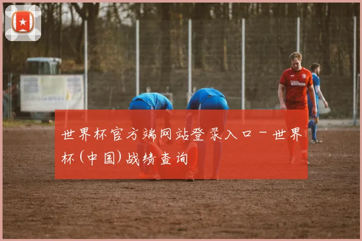 世界杯官方端网站登录入口 - 世界杯(中国)战绩查询