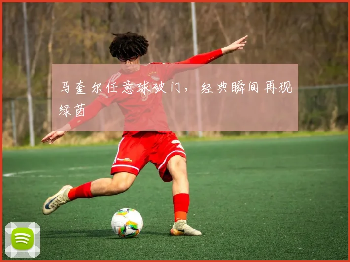 马奎尔任意球破门，经典瞬间再现绿茵