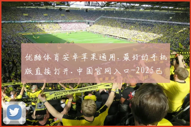 优酷体育安卓苹果通用.最好的手机版直接打开.中国官网入口-2025已更新(中国)官方网站