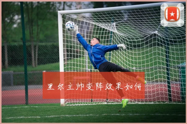 里尔主帅变阵效果如何