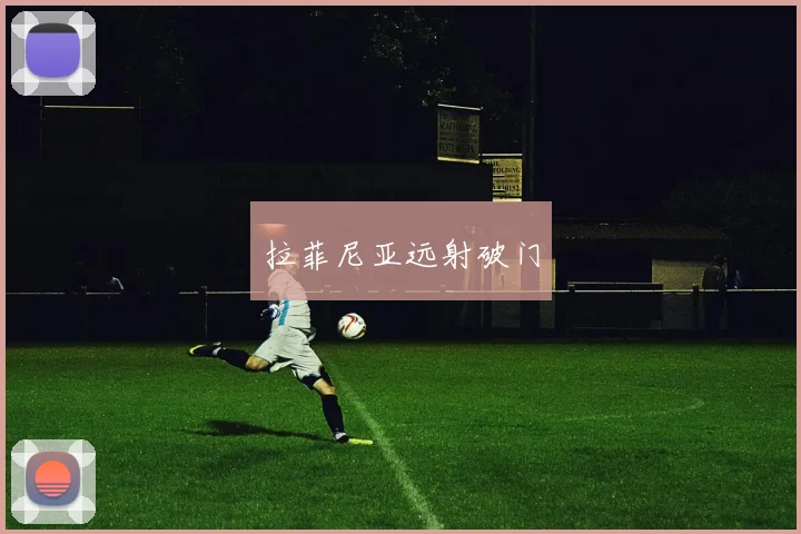 拉菲尼亚远射破门