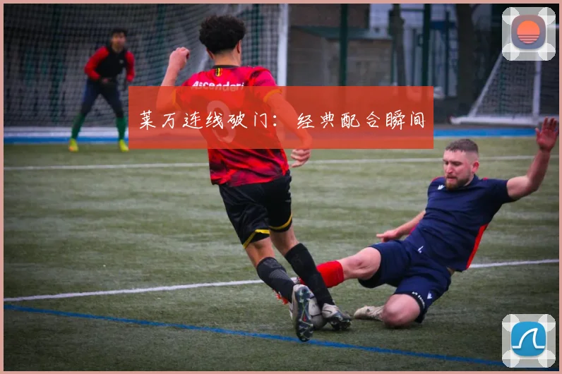 莱万连线破门：经典配合瞬间