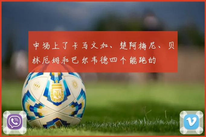 中场上了卡马文加、楚阿梅尼、贝林厄姆和巴尔韦德四个能跑的