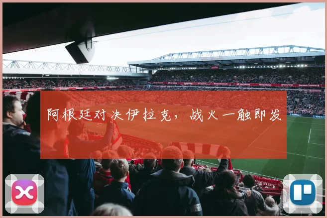阿根廷对决伊拉克，战火一触即发