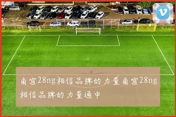 南宫28ng相信品牌的力量南宫28ng相信品牌的力量通中