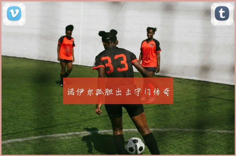 诺伊尔孤胆出击守门传奇