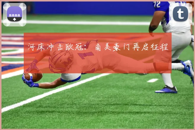 河床冲击欧冠：南美豪门再启征程