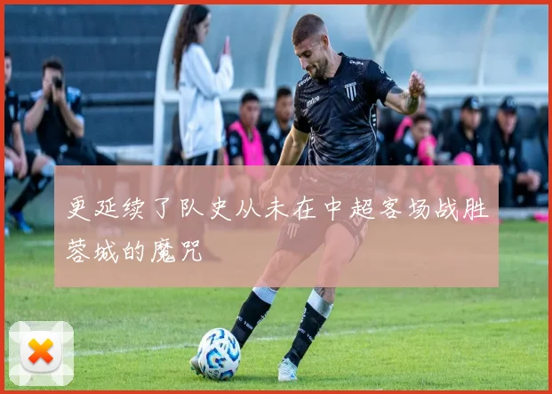 更延续了队史从未在中超客场战胜蓉城的魔咒