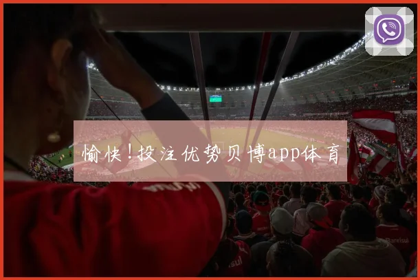 愉快!投注优势贝博app体育