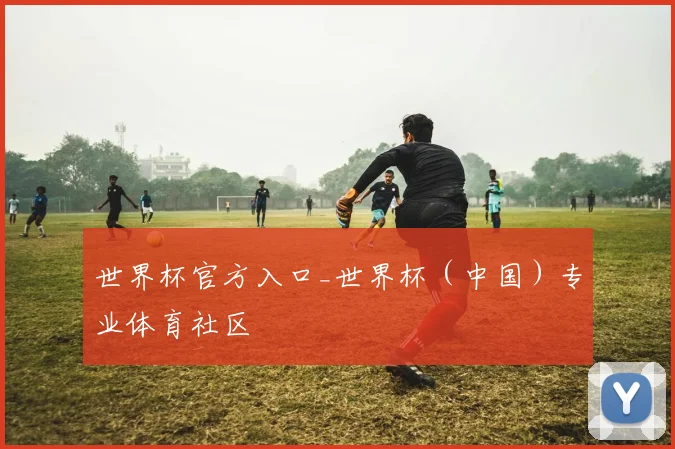 世界杯官方入口_世界杯（中国）专业体育社区