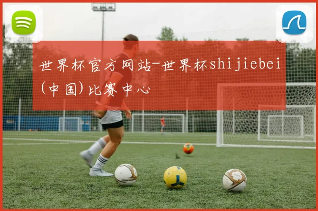 世界杯官方网站-世界杯shijiebei(中国)比赛中心