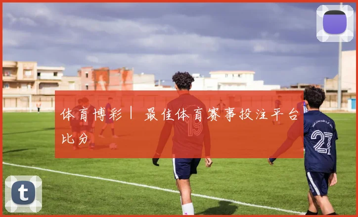 体育博彩｜ 最佳体育赛事投注平台比分