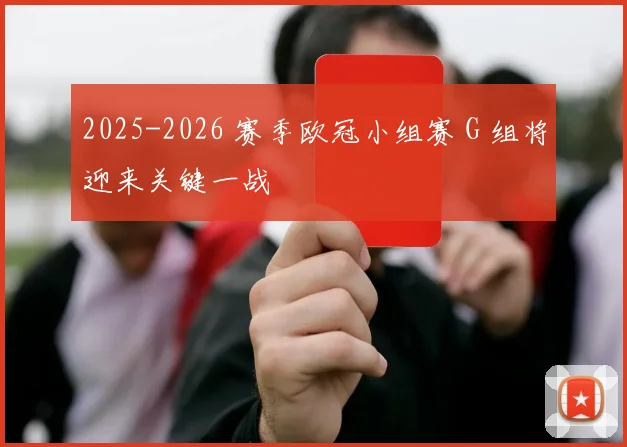 2025-2026 赛季欧冠小组赛 G 组将迎来关键一战