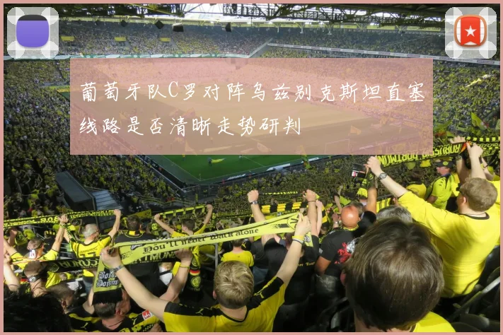 葡萄牙队C罗对阵乌兹别克斯坦直塞线路是否清晰走势研判