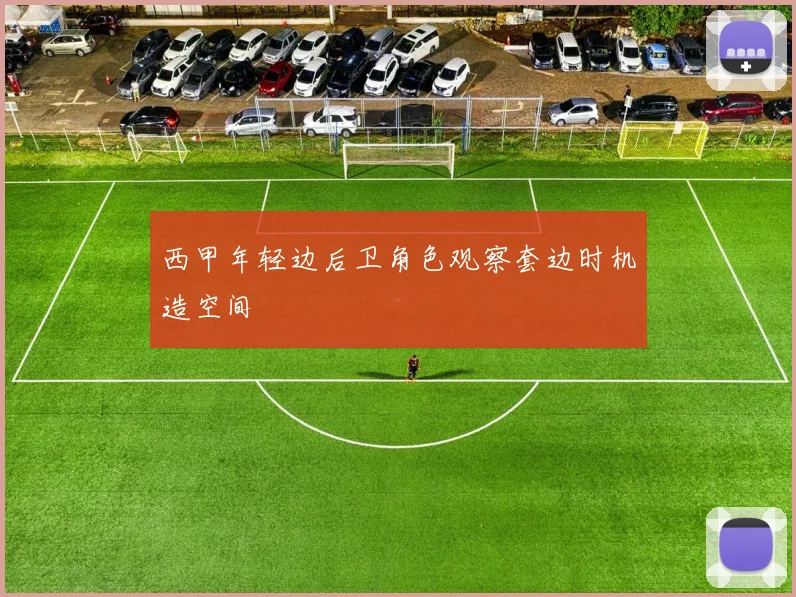 西甲年轻边后卫角色观察套边时机造空间