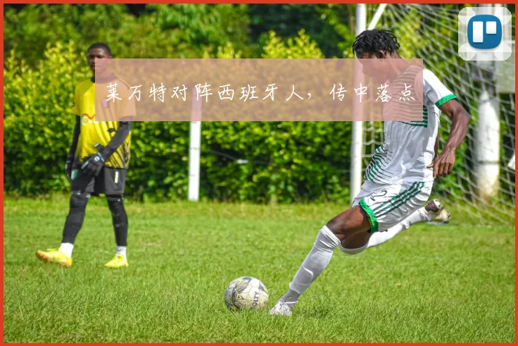 莱万特对阵西班牙人，传中落点