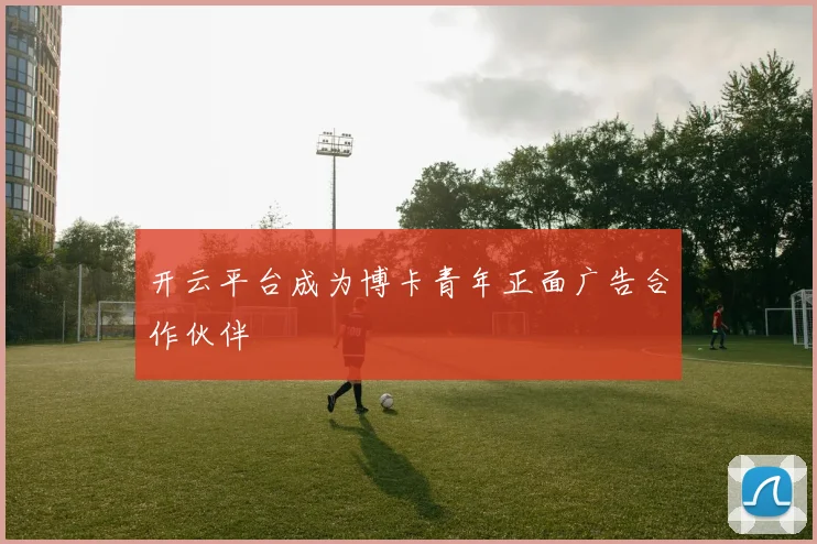开云平台成为博卡青年正面广告合作伙伴
