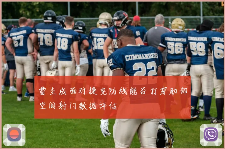 曹圭成面对捷克防线能否打穿肋部空间射门数据评估