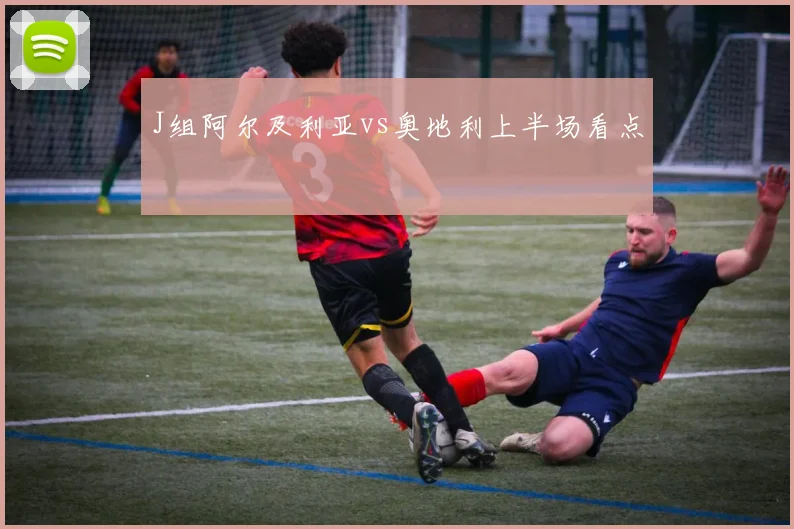J组阿尔及利亚vs奥地利上半场看点