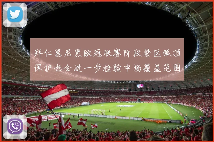 拜仁慕尼黑欧冠联赛阶段禁区弧顶保护也会进一步检验中场覆盖范围