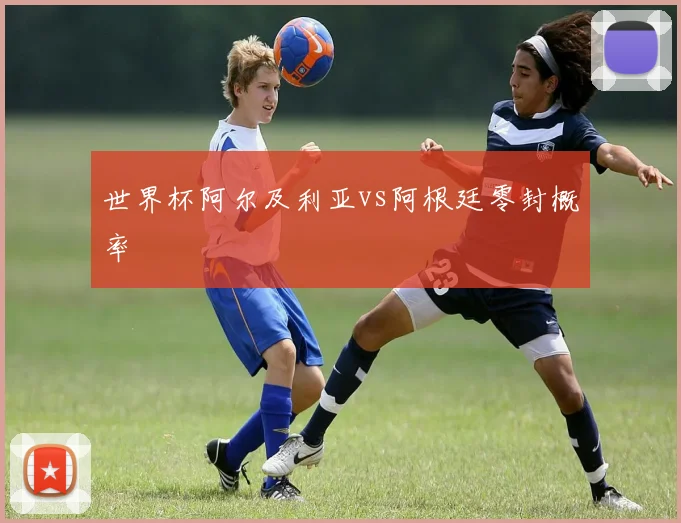 世界杯阿尔及利亚vs阿根廷零封概率