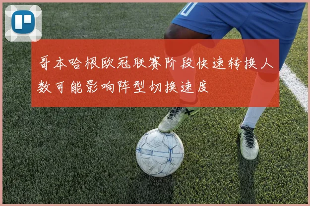 哥本哈根欧冠联赛阶段快速转换人数可能影响阵型切换速度